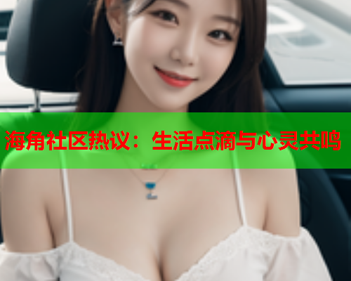 海角社区热议：生活点滴与心灵共鸣