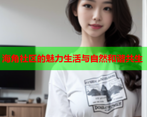海角社区的魅力生活与自然和谐共生