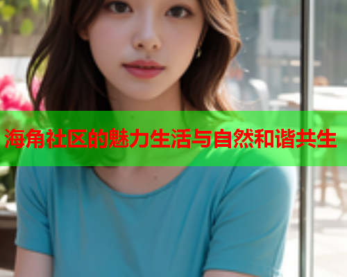 海角社区的魅力生活与自然和谐共生