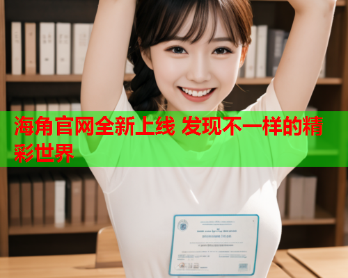 海角官网全新上线 发现不一样的精彩世界