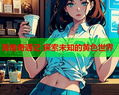 海角奇遇记 探索未知的黄色世界
