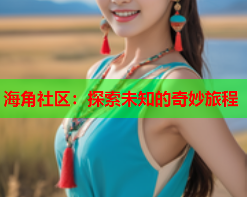 海角社区：探索未知的奇妙旅程