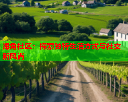 海角社区：探索独特生活方式与社交新风尚