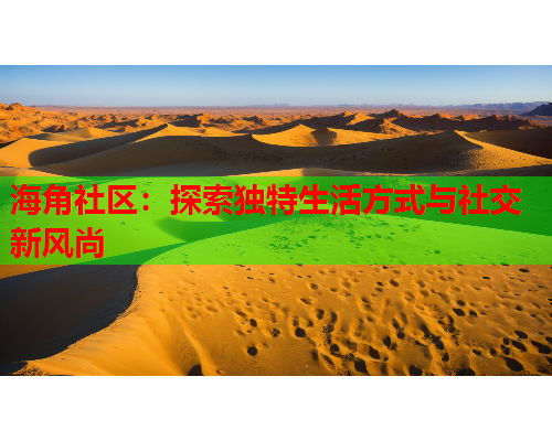海角社区：探索独特生活方式与社交新风尚