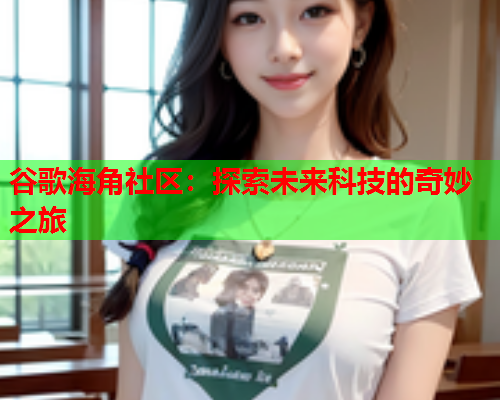 谷歌海角社区：探索未来科技的奇妙之旅