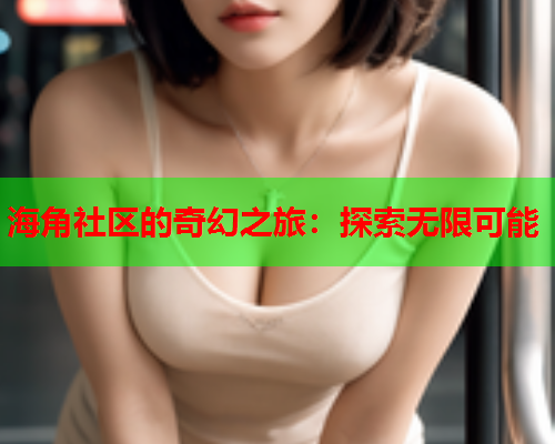 海角社区的奇幻之旅：探索无限可能