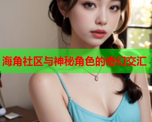 海角社区与神秘角色的奇幻交汇