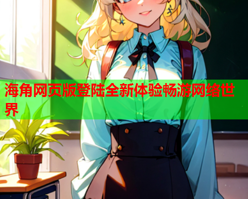 海角网页版登陆全新体验畅游网络世界
