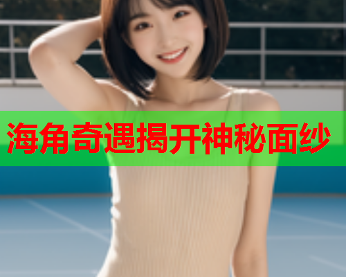 海角奇遇揭开神秘面纱