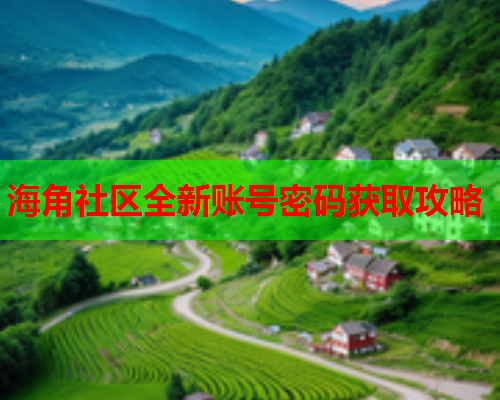 海角社区全新账号密码获取攻略