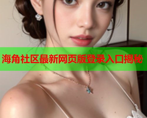 海角社区最新网页版登录入口揭秘