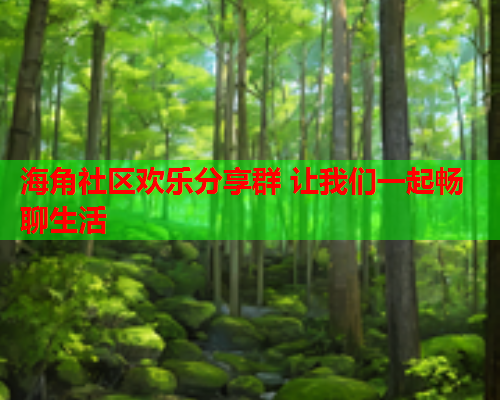 海角社区欢乐分享群 让我们一起畅聊生活