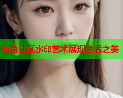 海角社区水印艺术展现生活之美