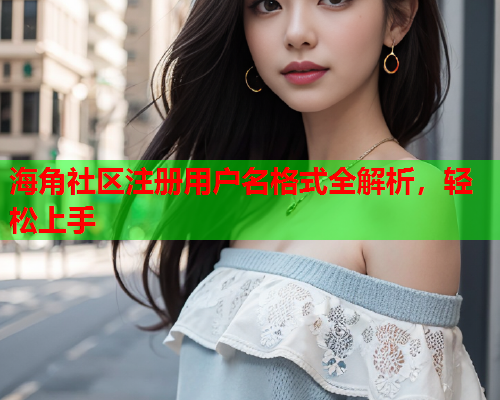 海角社区注册用户名格式全解析，轻松上手