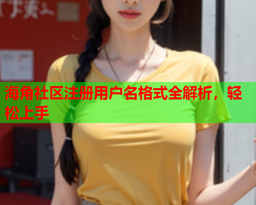 海角社区注册用户名格式全解析，轻松上手