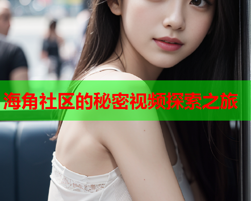 海角社区的秘密视频探索之旅