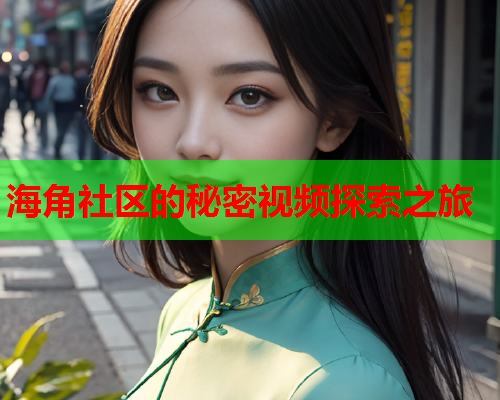 海角社区的秘密视频探索之旅