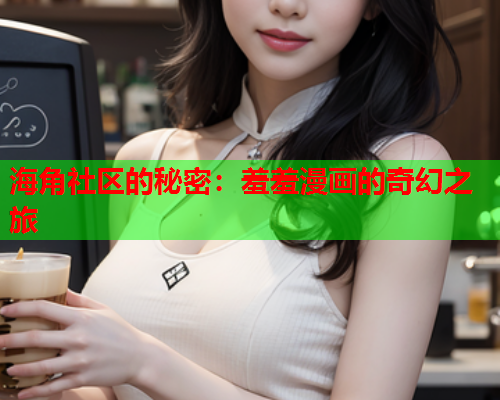 海角社区的秘密：羞羞漫画的奇幻之旅