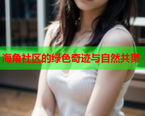 海角社区的绿色奇迹与自然共舞
