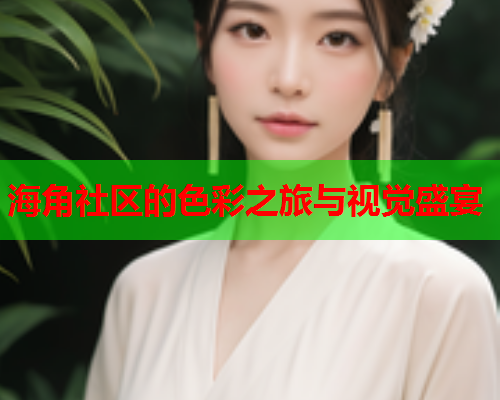 海角社区的色彩之旅与视觉盛宴