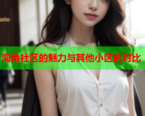 海角社区的魅力与其他小区的对比