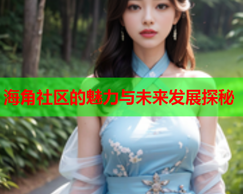 海角社区的魅力与未来发展探秘