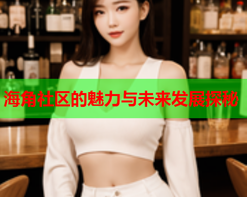 海角社区的魅力与未来发展探秘