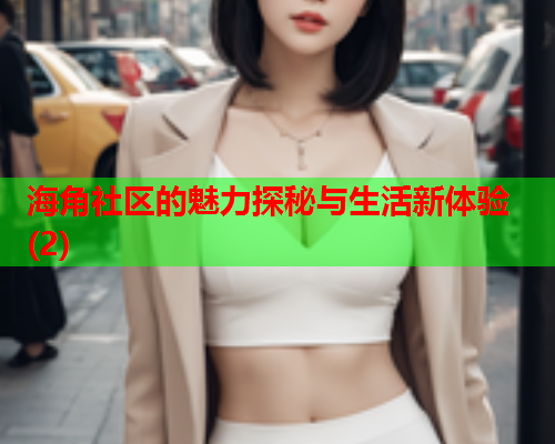 海角社区的魅力探秘与生活新体验(2)