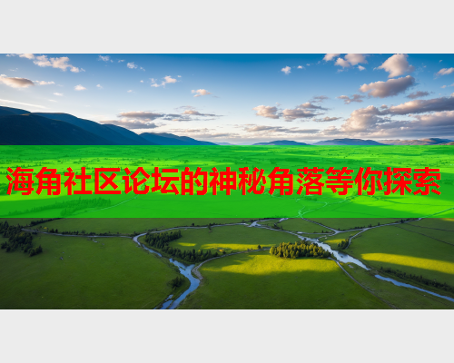 海角社区论坛的神秘角落等你探索