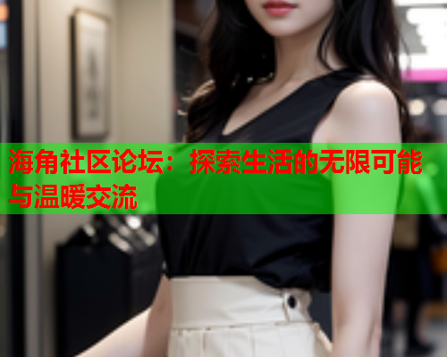 海角社区论坛：探索生活的无限可能与温暖交流