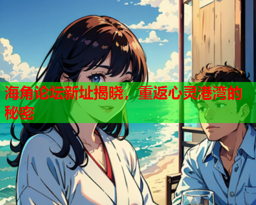 海角论坛新址揭晓，重返心灵港湾的秘密
