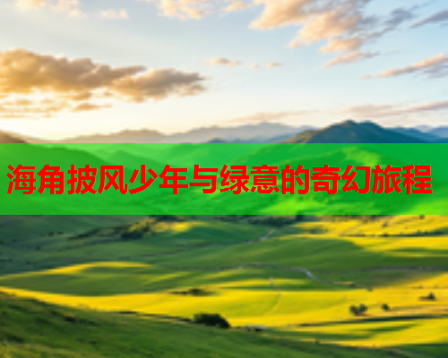 海角披风少年与绿意的奇幻旅程