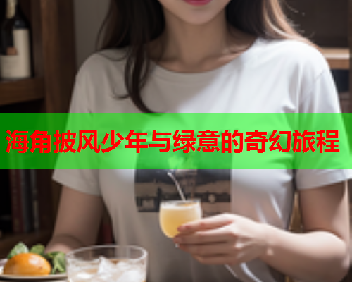 海角披风少年与绿意的奇幻旅程