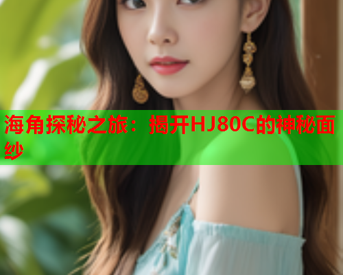 海角探秘之旅：揭开HJ80C的神秘面纱
