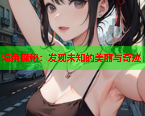 海角探秘：发现未知的美丽与奇迹