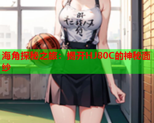 海角探秘之旅：揭开HJ80C的神秘面纱
