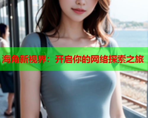 海角新视界：开启你的网络探索之旅
