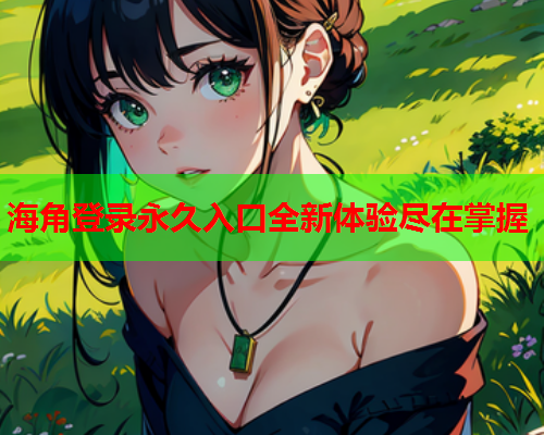 海角登录永久入口全新体验尽在掌握
