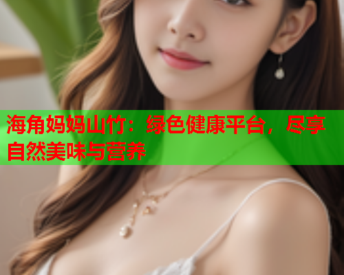 海角妈妈山竹：绿色健康平台，尽享自然美味与营养