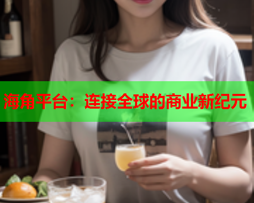 海角平台：连接全球的商业新纪元