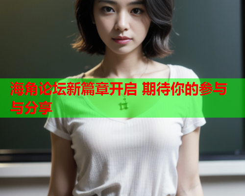 海角论坛新篇章开启 期待你的参与与分享