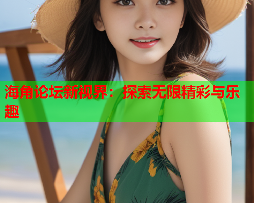 海角论坛新视界：探索无限精彩与乐趣