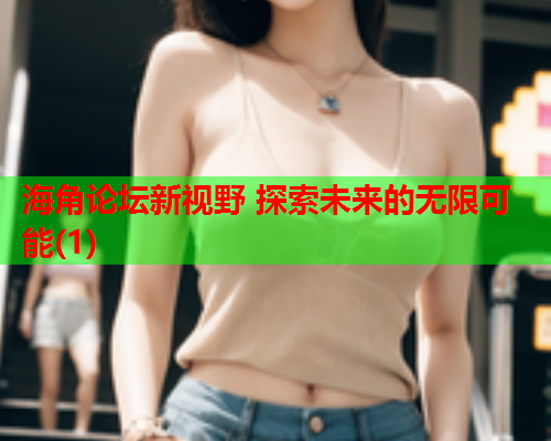 海角论坛新视野 探索未来的无限可能(1)