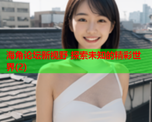 海角论坛新视野 探索未知的精彩世界(2)