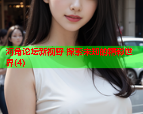 海角论坛新视野 探索未知的精彩世界(4)