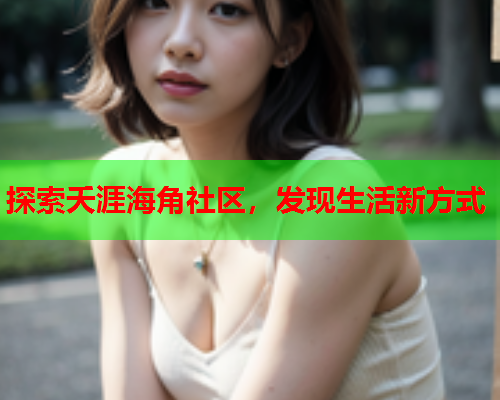 探索夭涯海角社区，发现生活新方式