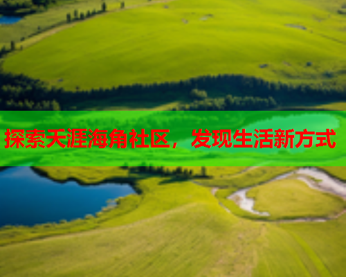 探索夭涯海角社区，发现生活新方式