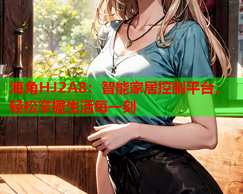 海角HJ2A8：智能家居控制平台，轻松掌握生活每一刻