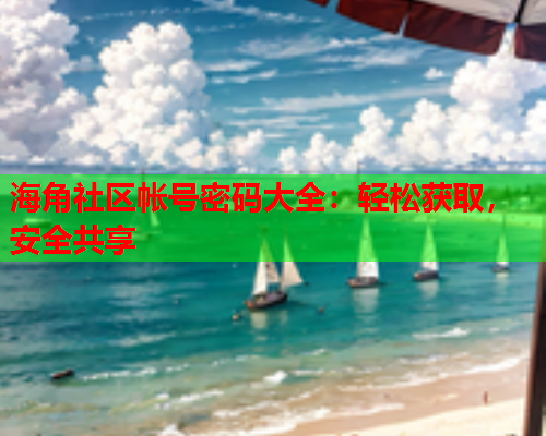 海角社区帐号密码大全：轻松获取，安全共享