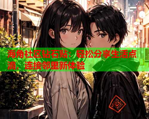 海角社区钻石贴：轻松分享生活点滴，连接邻里新体验